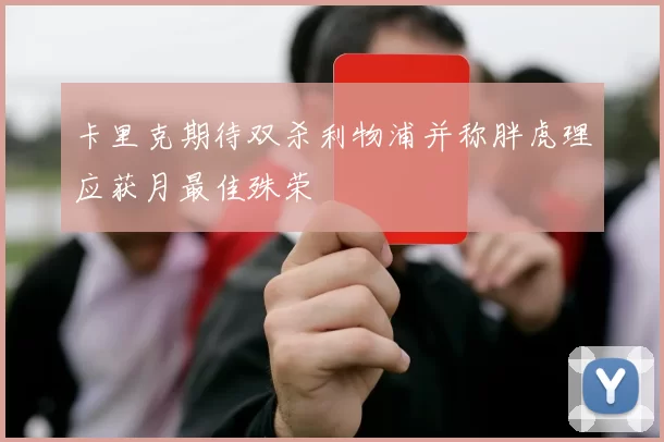 卡里克期待双杀利物浦并称胖虎理应获月最佳殊荣