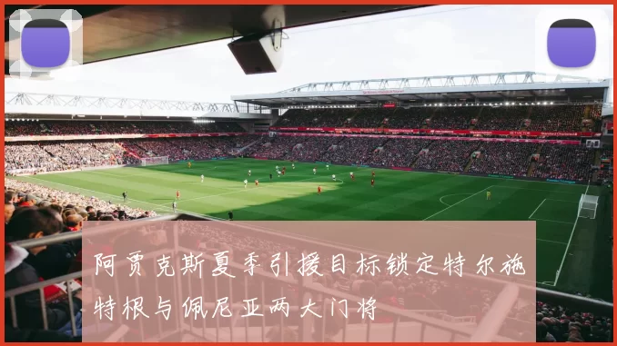 阿贾克斯夏季引援目标锁定特尔施特根与佩尼亚两大门将